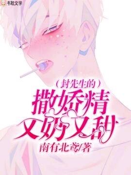 封先生的撒娇精又甜又可爱全文免费阅读